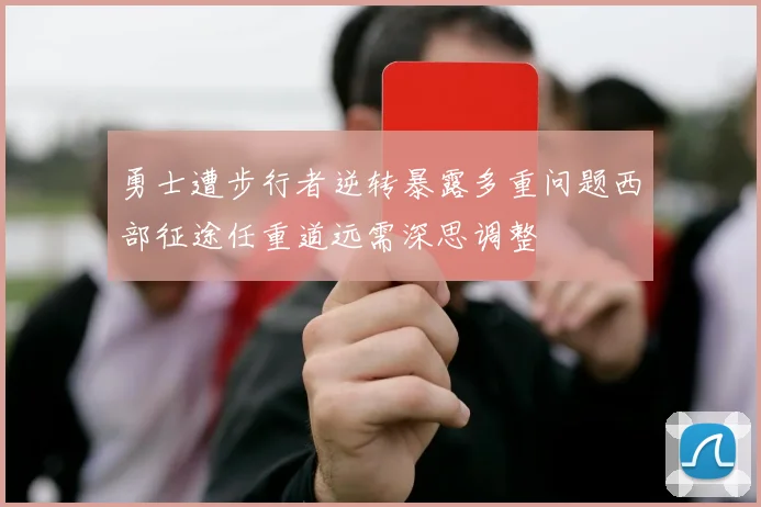 勇士遭步行者逆转暴露多重问题西部征途任重道远需深思调整