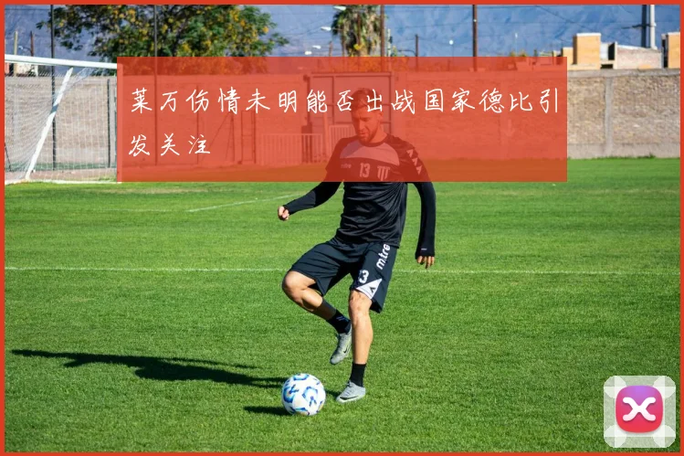 莱万伤情未明能否出战国家德比引发关注