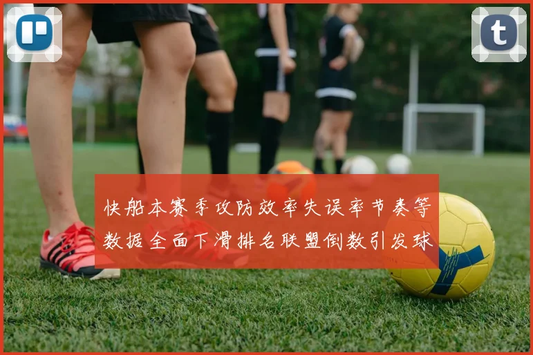 快船本赛季攻防效率失误率节奏等数据全面下滑排名联盟倒数引发球迷担忧