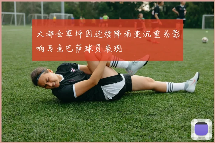 大都会草坪因连续降雨变沉重或影响马竞巴萨球员表现