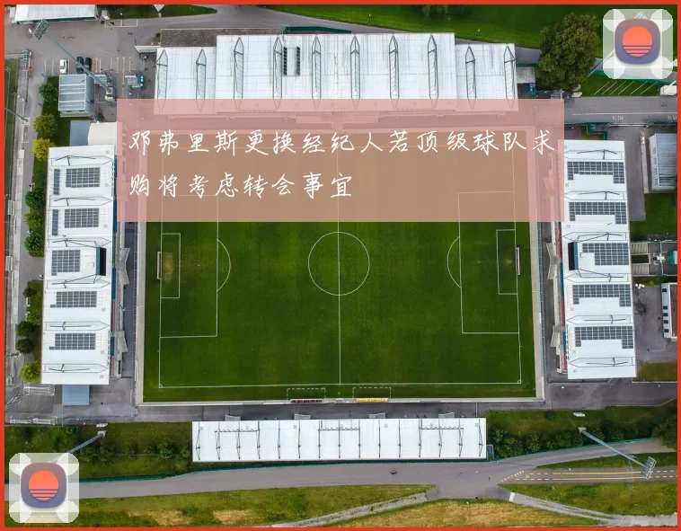 邓弗里斯更换经纪人若顶级球队求购将考虑转会事宜