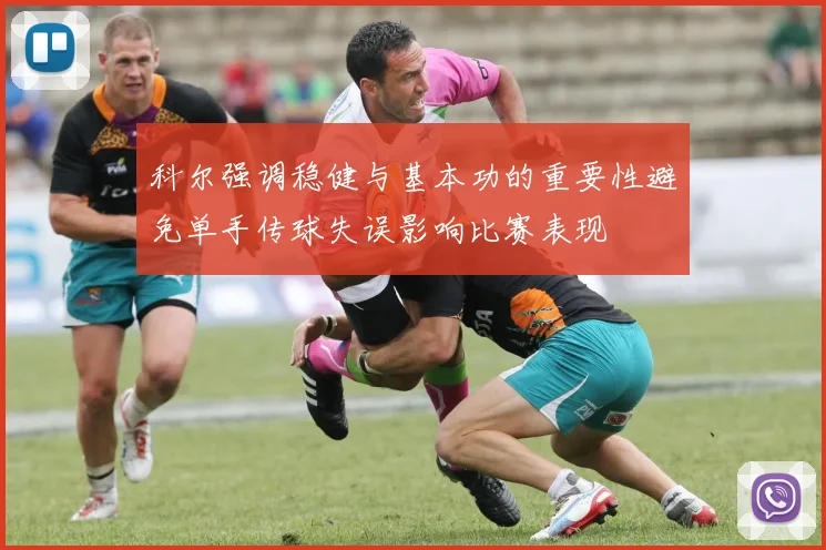 科尔强调稳健与基本功的重要性避免单手传球失误影响比赛表现