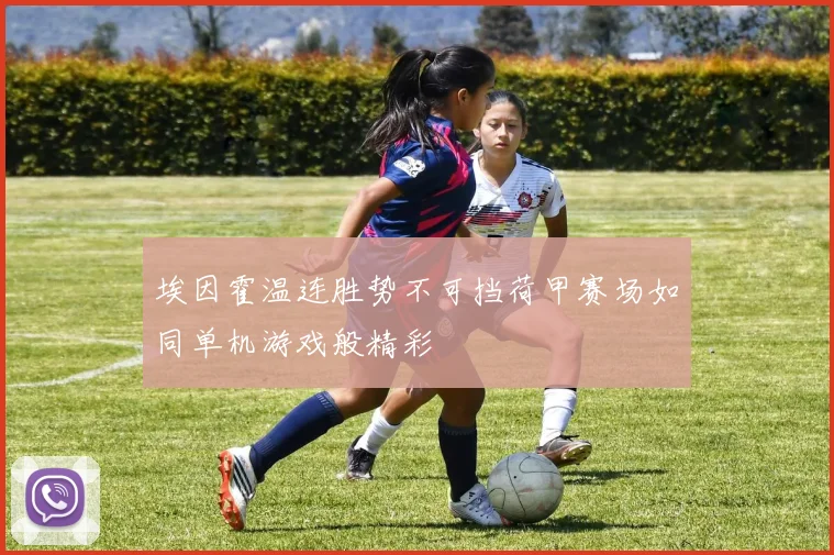 埃因霍温连胜势不可挡荷甲赛场如同单机游戏般精彩