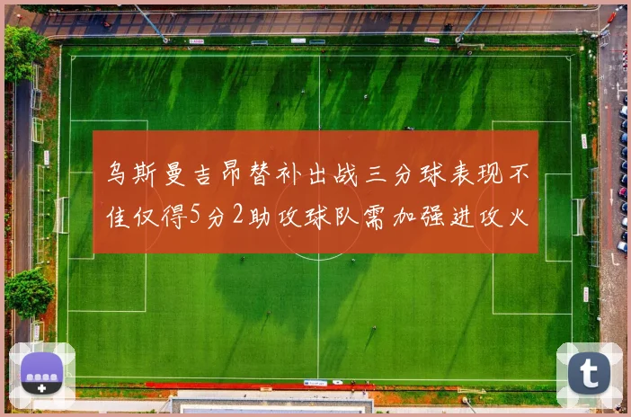 乌斯曼吉昂替补出战三分球表现不佳仅得5分2助攻球队需加强进攻火力